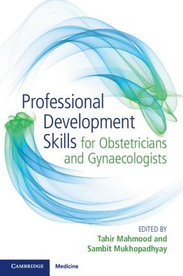 Professional Development Skills for Obstetricians and Gynaecologists - Mahmood, Tahir, Dr. (Editor), and Mukhopadhyay, Sambit (Editor)