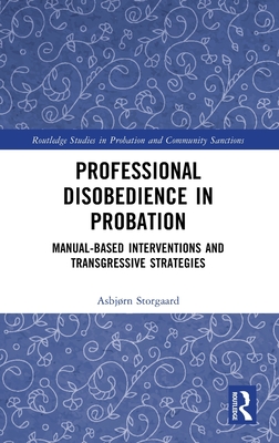 Professional Disobedience in Probation: Manual-based Interventions and Transgressive Strategies - Storgaard, Asbjrn