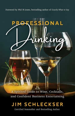 Professional Drinking: A Spirited Guide to Wine, Cocktails and Confident Business Entertaining - Schleckser, Jim, and Jones, Phil M (Foreword by)