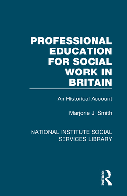 Professional Education for Social Work in Britain: An Historical Account - Smith, Marjorie J