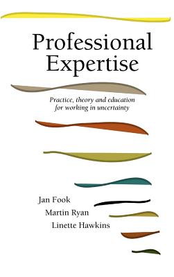 Professional Expertise: Practice, Theory and Education for Working in Uncertainty - Fook, Jan, Professor, and Ryan, M