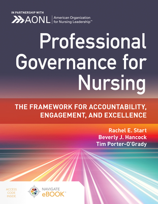 Professional Governance for Nursing: The Framework for Accountability, Engagement, and Excellence - Start, Rachel E, and Hancock, Beverly J, and Porter-O'Grady, Tim