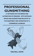 Professional Gunsmithing - A Textbook on the Repair and Alteration of Firearms - With Detailed Notes and Suggestions Relative to the Equipment and Ope