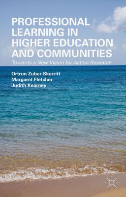 Professional Learning in Higher Education and Communities: Towards a New Vision for Action Research - Zuber-Skerritt, O, and Fletcher, M, and Kearney, J