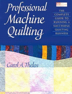 Professional Machine Quilting: The Complete Guide to Running a Successful Quilting Business - Thelen, Carol A