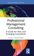 Professional Management Consulting: A Guide for New and Emerging Consultants