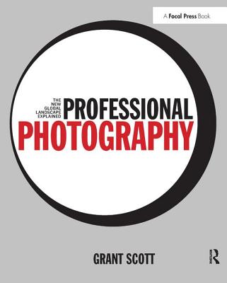 Professional Photography: The New Global Landscape Explained - Scott, Grant