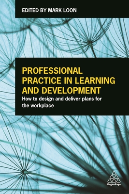 Professional Practice in Learning and Development: How to Design and Deliver Plans for the Workplace - Loon, Mark (Editor)