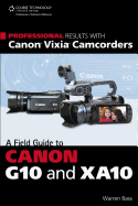 Professional Results with Canon Vixia Camcorders: A Field Guide to Canon G10 and XA10