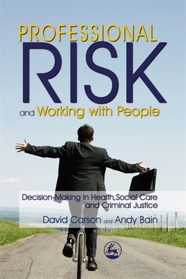 Professional Risk and Working with People: Decision-Making in Health, Social Care and Criminal Justice - Bain, Andy, and Carson, David