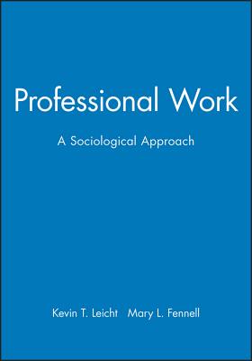 Professional Work: A Sociological Approach - Leicht, Kevin T, and Fennell, Mary L