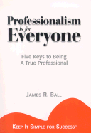 Professionalism is for Everyone: Five Keys to Being a True Professional