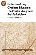 Professionalizing Graduate Education: The Master's Degree in the Marketplace: Ashe Higher Education Report