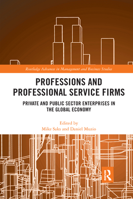 Professions and Professional Service Firms: Private and Public Sector Enterprises in the Global Economy - Saks, Mike (Editor), and Muzio, Daniel (Editor)