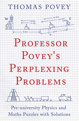 Professor Povey's Perplexing Problems: Pre-University Physics and Maths Puzzles with Solutions - Povey, Thomas