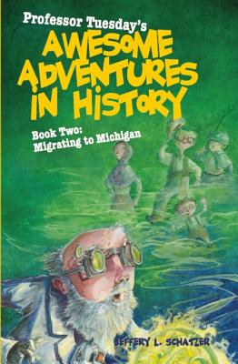 Professor Tuesday's Awesome Adventures in History, Book Two: Migrating to Michigan - Schatzer, Jeffery L