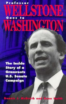 Professor Wellstone Goes to Washington: The Inside Story of a Grassroots U.S. Senate Campaign - McGrath, Dennis J, and Smith, Dane (Contributions by)
