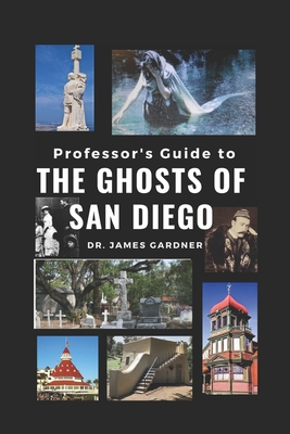 Professor's Guide to Ghosts of San Diego: The Who, Where, What, How, When, and Why - Gardner, James, Dr.