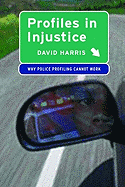 Profiles in Injustice: Why Racial Profiling Cannot Work - Harris, David A, Professor