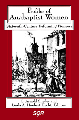 Profiles of Anabaptist Women: Sixteenth-Century Reforming Pioneers - Snyder, C Arnold (Editor), and Hecht, Linda A Huebert (Editor)