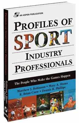 Profiles of Sport Industry Professionals: The People Who Make the Games Happen: The People Who Make the Games Happen - Robinson, Matthew, and Hums, Mary, and Crow, R Brian