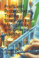 Profit and Protect: Retail Trading Strategies to Manage Risk and Grow Your Wealth: Foundations to Advanced. Stocks, Bonds, Crypto, Commodities & Forex. Hedging with Options, Swaps, Futures & More