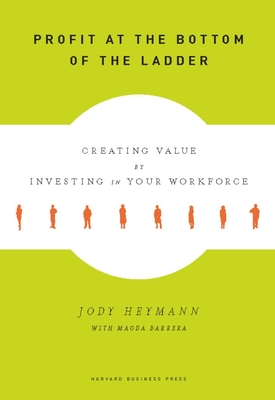 Profit at the Bottom of the Ladder: Creating Value by Investing in Your Workforce - Heymann, Jody