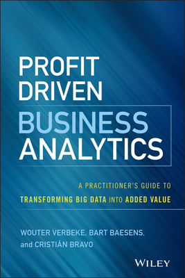 Profit Driven Business Analytics: A Practitioner's Guide to Transforming Big Data Into Added Value - Verbeke, Wouter, and Baesens, Bart, and Bravo, Cristian