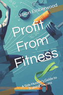 Profit From Fitness: A Side Hustler's Guide to Training Success