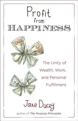 Profit from Happiness: The Unity of Wealth, Work, and Personal Fulfillment - Ducey, Jake