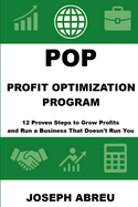 Profit Optimization Program (POP)(TM): 12 Proven Steps to Grow Profits and Run a Business That Doesn't Run You