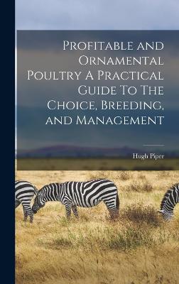 Profitable and Ornamental Poultry A Practical Guide To The Choice, Breeding, and Management - Piper, Hugh