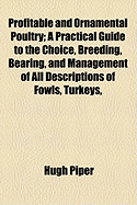 Profitable and Ornamental Poultry a Practical Guide to the Choice, Breeding, and Management