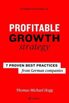 Profitable Growth Strategy: 7 proven best practices from German companies - Hogg, Thomas Michael