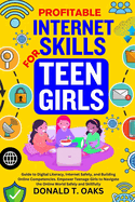Profitable Internet Skills for Teen Girls: Guide to Digital Literacy, Internet Safety, and Building Online Competencies. Empower Teenage Girls to Navigate the Online World Safely and Skillfully