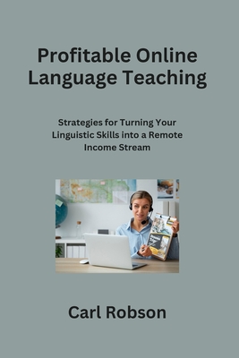 Profitable Online Language Teaching: Strategies for Turning Your Linguistic Skills into a Remote Income Stream - Robson, Carl