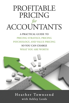 Profitable Pricing For Accountants: A practical guide to pricing strategy, pricing psychology, and value pricing so you can charge what you are worth - Leeds, Ashley, and Townsend, Heather