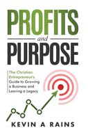 Profits and Purpose: The Christian Entrepreneur's Guide to Growing a Business and Leaving a Legacy