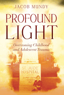 Profound Light: Overcoming Childhood and Adolescent Trauma