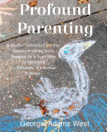 Profound Parenting: A Southern Christian Mother Answers Her Son's Request for a Road Map to Parenting It's Different. It's Radical. It Works.