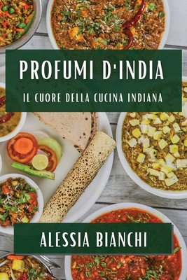 Profumi d'India: Il Cuore della Cucina Indiana - Bianchi, Alessia