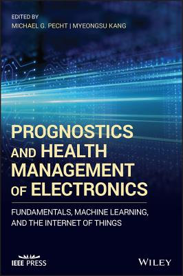Prognostics and Health Management of Electronics: Fundamentals, Machine Learning, and the Internet of Things - Pecht, Michael G. (Editor), and Kang, Myeongsu (Editor)