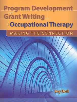 Program Development and Grant Writing in Occupational Therapy: Making the Connection: Making the Connection - Doll, Joy D