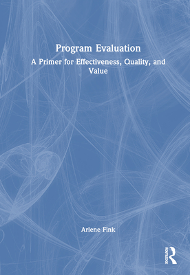 Program Evaluation: A Primer for Effectiveness, Quality, and Value - Fink, Arlene