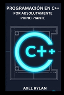 Programaci?n En C++ Por Absolutamente Principiante: Una gu?a completa sobre iostream, bibliotecas de cadenas, tipos de datos y conceptos de programaci?n orientada a objetos