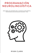 Programaci?n Neuroling??stica: Descubra Los Secretos de la Manipulaci?n Mental con T?cnicas de Psicolog?a Oscura y PNL