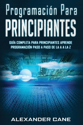 Programaci?n para Principiantes: Guia comprensiva para principiantes Aprenda a programar paso a paso de la A a la Z(Libro En Espanol/Coding for Beginners Spanish Book Version) - Cane, Alexander