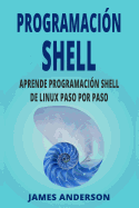 Programacion Shell: Aprende Programacion Shell de Linux Paso Por Paso (Shell Scripting En Espanol/ Shell Scripting in Spanish)