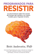 Programados para Resistir: La Neurociencia Sobre las Causas de Fracaso del Cambio y un Nuevo Modelo para Impulsar el ?xito