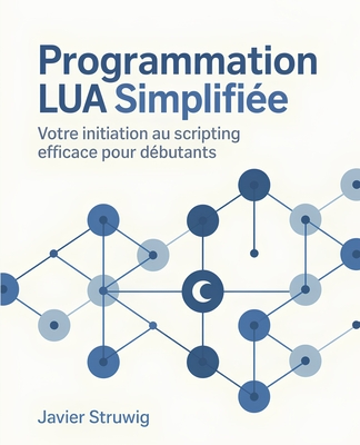 Programmation Lua Simplifi?e: Votre Initiation au Scripting Efficace pour D?butants - Struwig, Javier